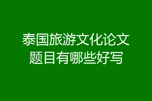 泰国旅游文化论文题目有哪些好写