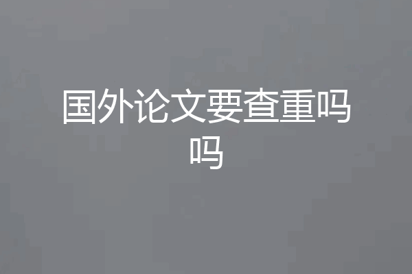 国外论文要查重吗吗