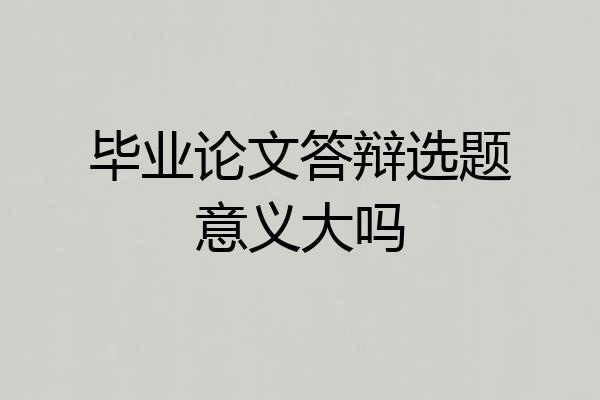 毕业论文答辩选题意义大吗