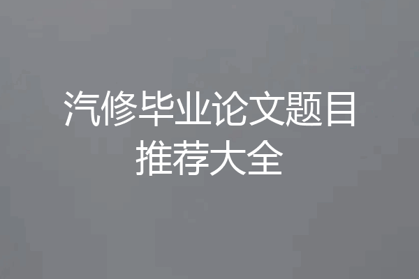 汽修毕业论文题目推荐大全