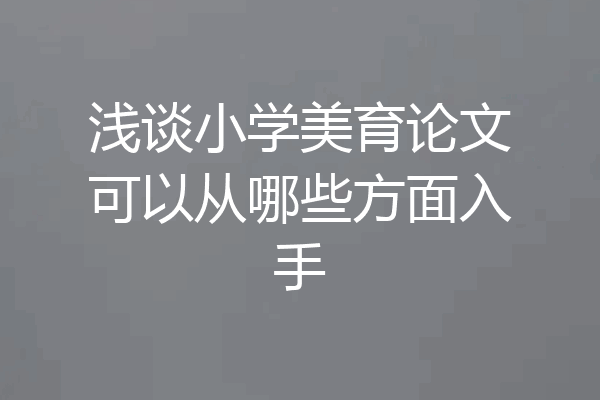浅谈小学美育论文可以从哪些方面入手