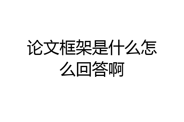 论文框架是什么怎么回答啊
