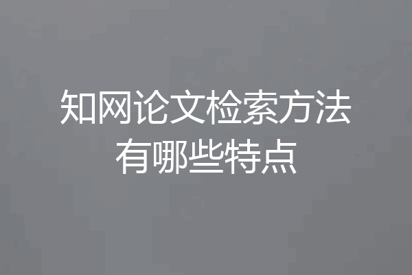 知网论文检索方法有哪些特点