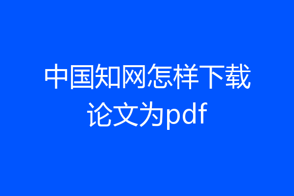 中国知网怎样下载论文为pdf
