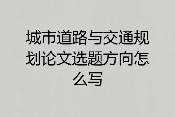 城市道路与交通规划论文选题方向怎么写