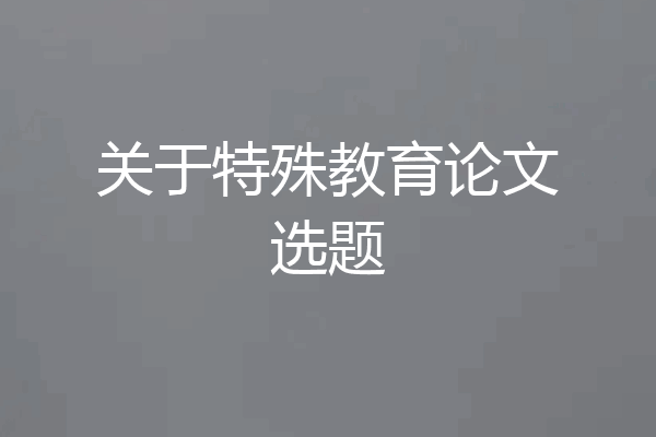 关于特殊教育论文选题