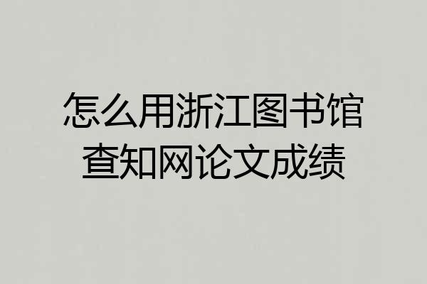 怎么用浙江图书馆查知网论文成绩