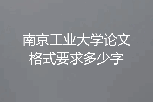 南京工业大学论文格式要求多少字