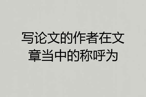 写论文的作者在文章当中的称呼为
