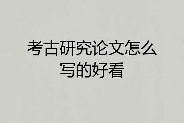 考古研究论文怎么写的好看