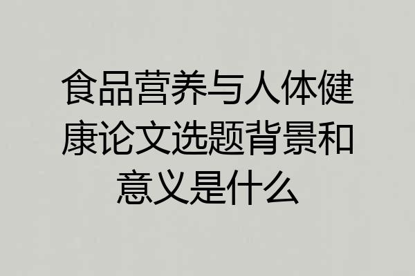 食品营养与人体健康论文选题背景和意义是什么