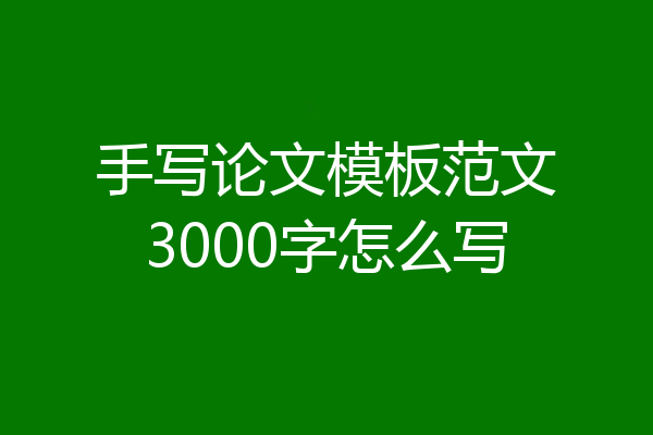 手写论文模板范文3000字怎么写