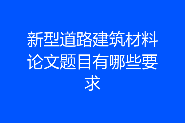 新型道路建筑材料论文题目有哪些要求