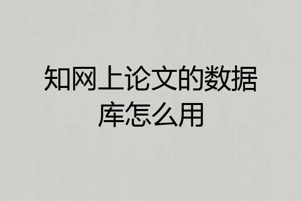 知网上论文的数据库怎么用