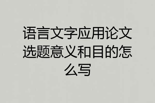 语言文字应用论文选题意义和目的怎么写