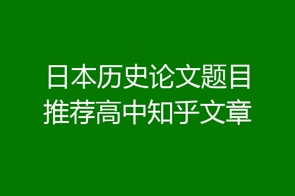 日本历史论文题目推荐高中知乎文章