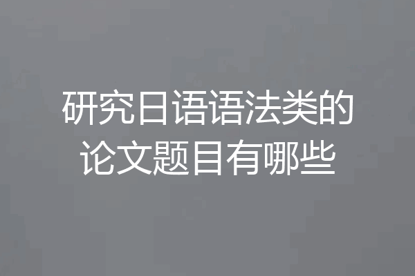 研究日语语法类的论文题目有哪些