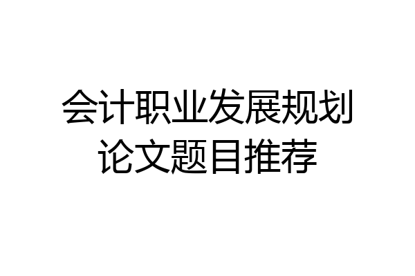 会计职业发展规划论文题目推荐