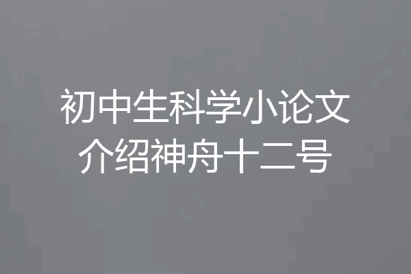 初中生科学小论文介绍神舟十二号