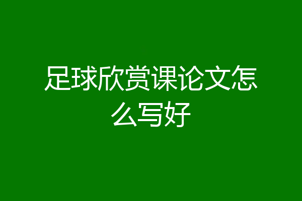 足球欣赏课论文怎么写好