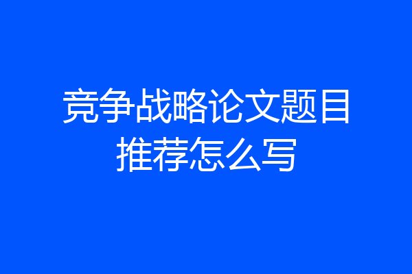 竞争战略论文题目推荐怎么写