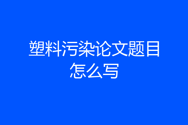 塑料污染论文题目怎么写