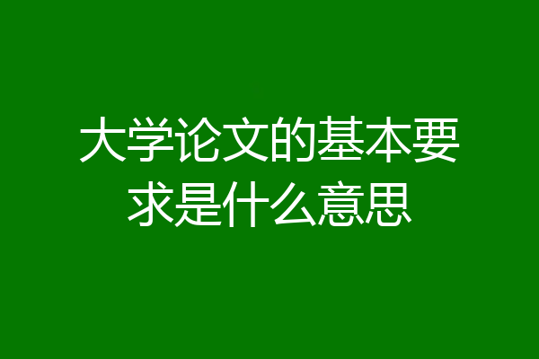 大学论文的基本要求是什么意思