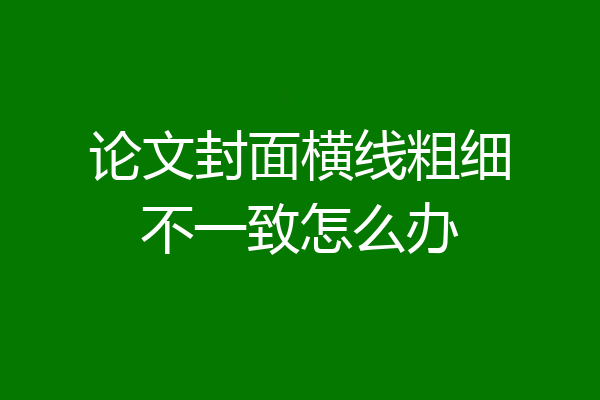论文封面横线粗细不一致怎么办