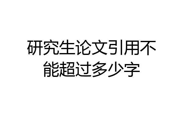 研究生论文引用不能超过多少字