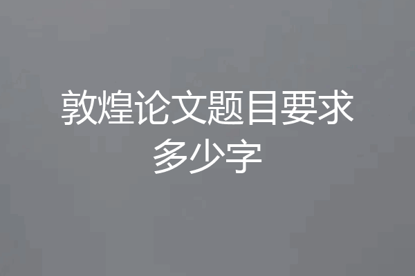 敦煌论文题目要求多少字