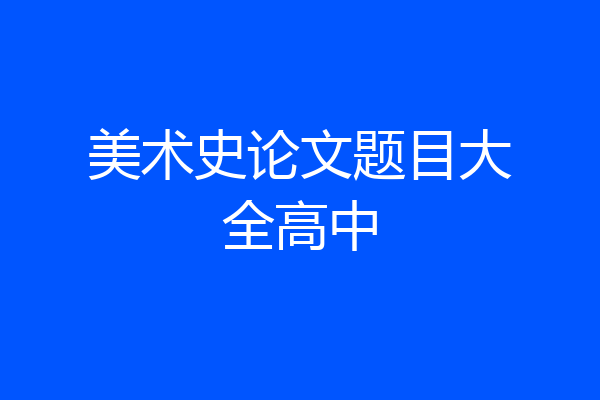 美术史论文题目大全高中