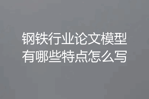 钢铁行业论文模型有哪些特点怎么写