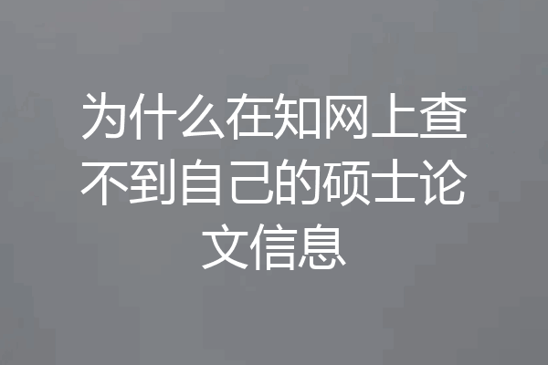 为什么在知网上查不到自己的硕士论文信息
