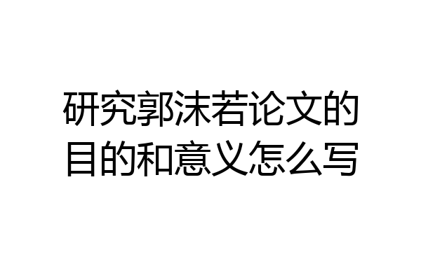 研究郭沫若论文的目的和意义怎么写