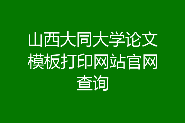 山西大同大学论文模板打印网站官网查询