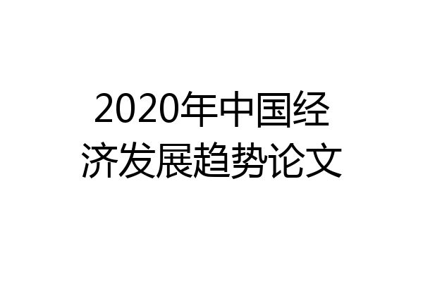 2020年中国经济发展趋势论文