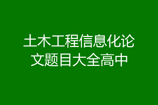 土木工程信息化论文题目大全高中