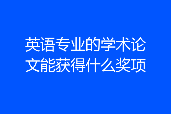 英语专业的学术论文能获得什么奖项