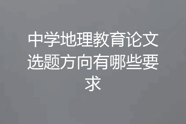 中学地理教育论文选题方向有哪些要求