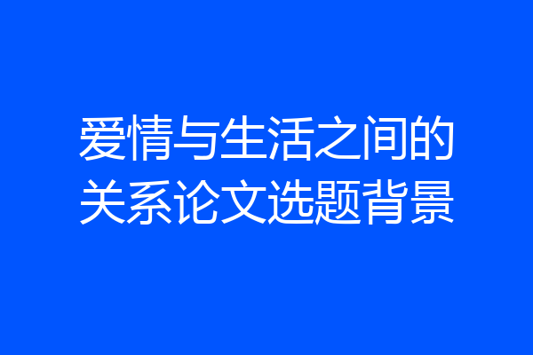 爱情与生活之间的关系论文选题背景
