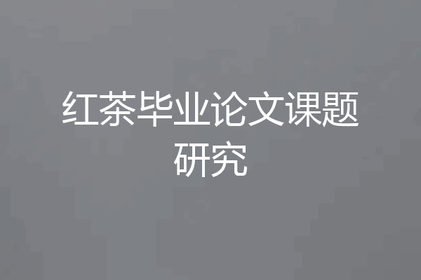 红茶毕业论文课题研究