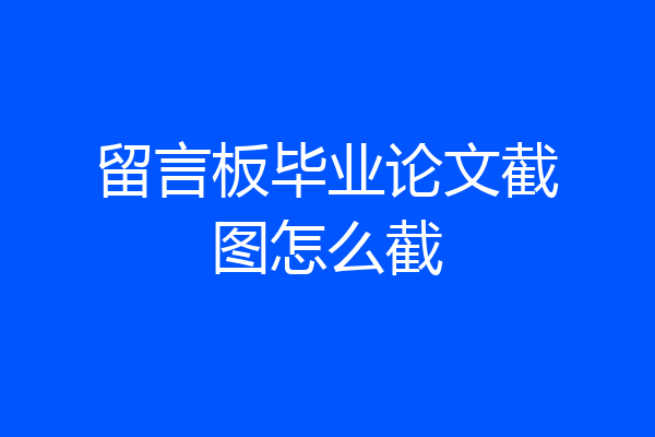 留言板毕业论文截图怎么截