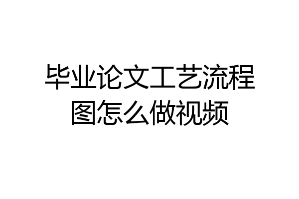 毕业论文工艺流程图怎么做视频