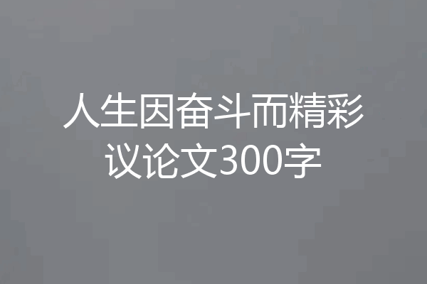 人生因奋斗而精彩议论文300字
