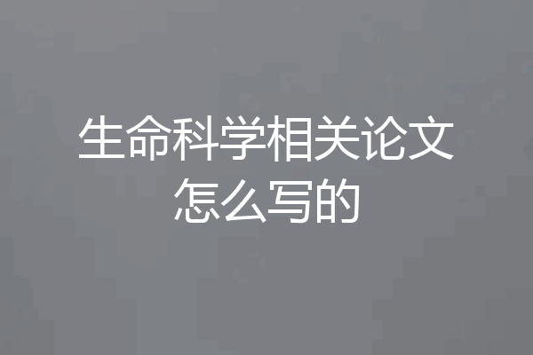 生命科学相关论文怎么写的