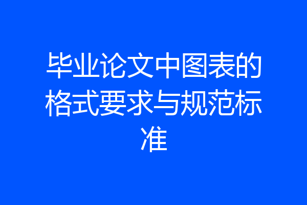 毕业论文中图表的格式要求与规范标准