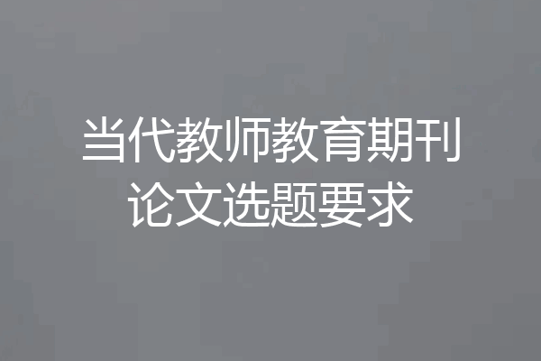 当代教师教育期刊论文选题要求