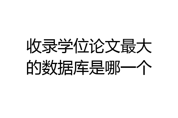 收录学位论文最大的数据库是哪一个