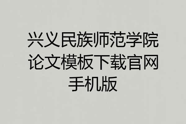 兴义民族师范学院论文模板下载官网手机版