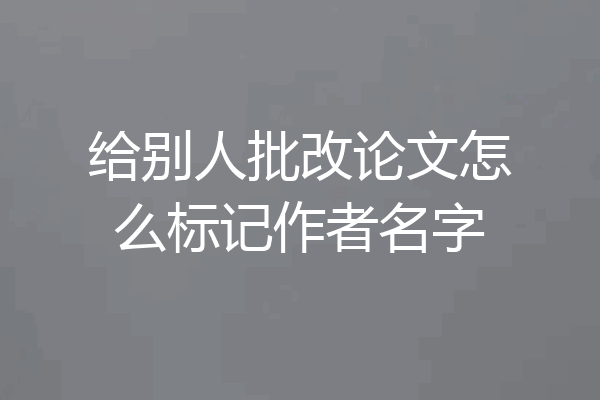 给别人批改论文怎么标记作者名字